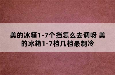 美的冰箱1-7个挡怎么去调呀 美的冰箱1-7档几档最制冷